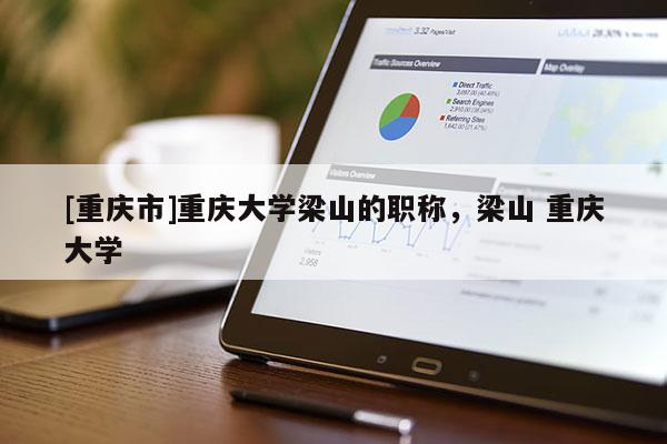 [重慶市]重慶大學(xué)梁山的職稱，梁山 重慶大學(xué)
