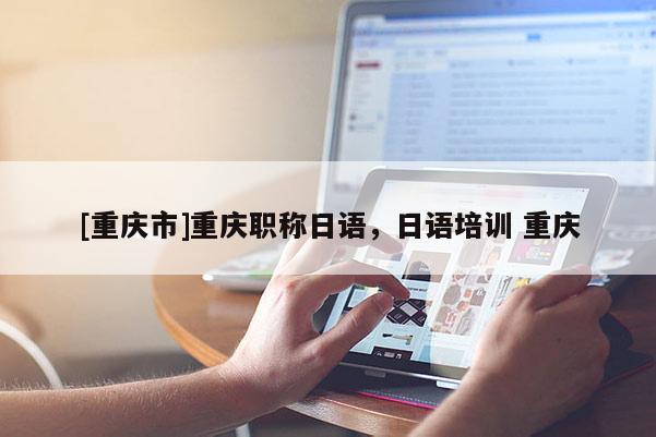 [重慶市]重慶職稱日語，日語培訓(xùn) 重慶