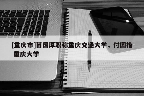[重慶市]苗國(guó)厚職稱重慶交通大學(xué)，付國(guó)楷 重慶大學(xué)