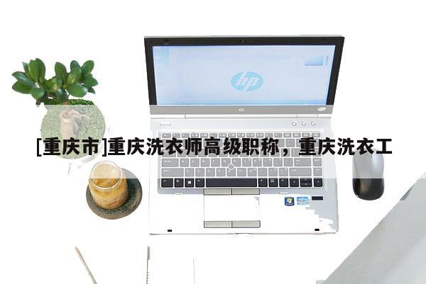 [重慶市]重慶洗衣師高級(jí)職稱，重慶洗衣工