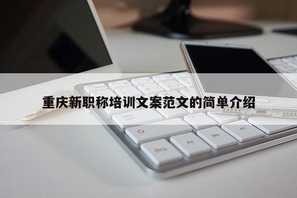 重慶新職稱培訓(xùn)文案范文的簡(jiǎn)單介紹
