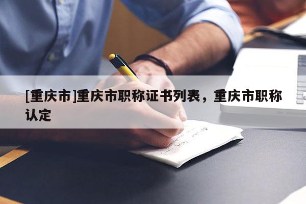 [重慶市]重慶市職稱證書列表，重慶市職稱認定