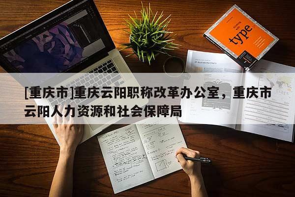 [重慶市]重慶云陽(yáng)職稱改革辦公室，重慶市云陽(yáng)人力資源和社會(huì)保障局
