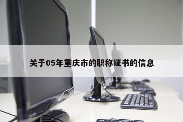 關(guān)于05年重慶市的職稱證書的信息