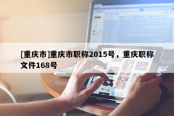 [重慶市]重慶市職稱2015號(hào)，重慶職稱文件168號(hào)