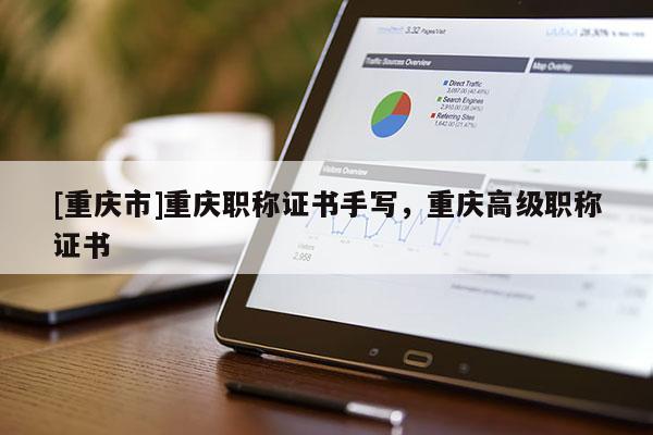 [重慶市]重慶職稱證書手寫，重慶高級(jí)職稱證書