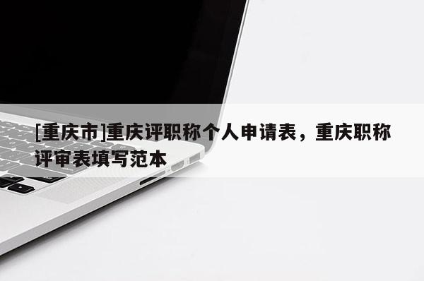 [重慶市]重慶評職稱個(gè)人申請表，重慶職稱評審表填寫范本