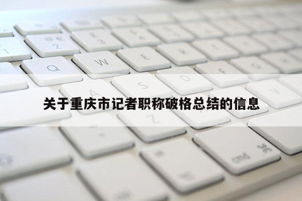 關于重慶市記者職稱破格總結的信息
