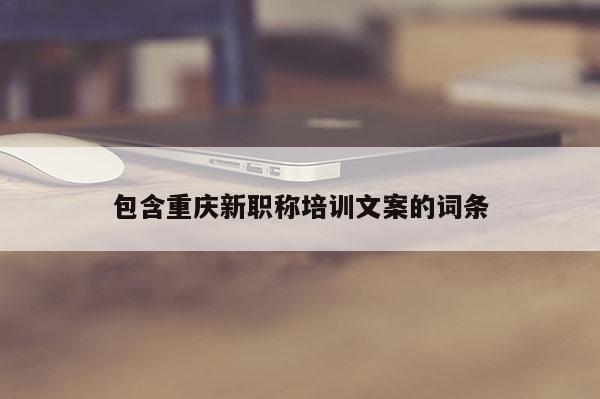 包含重慶新職稱培訓文案的詞條