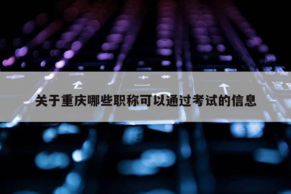 關(guān)于重慶哪些職稱可以通過考試的信息