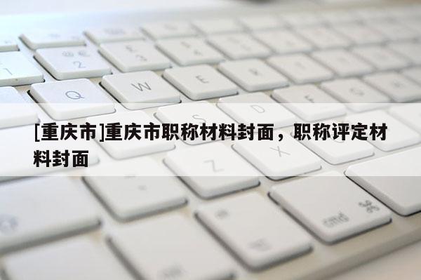 [重慶市]重慶市職稱材料封面，職稱評(píng)定材料封面