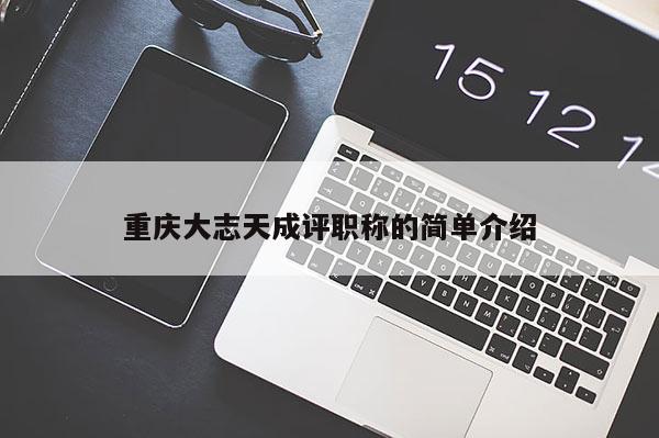 重慶大志天成評(píng)職稱的簡單介紹