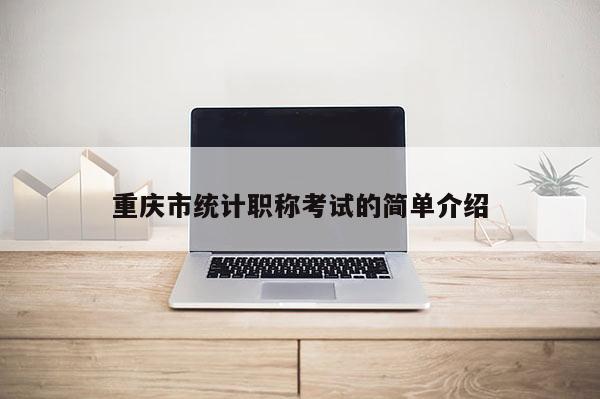 重慶市統(tǒng)計職稱考試的簡單介紹