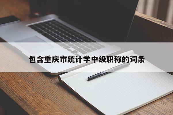 包含重慶市統(tǒng)計學中級職稱的詞條