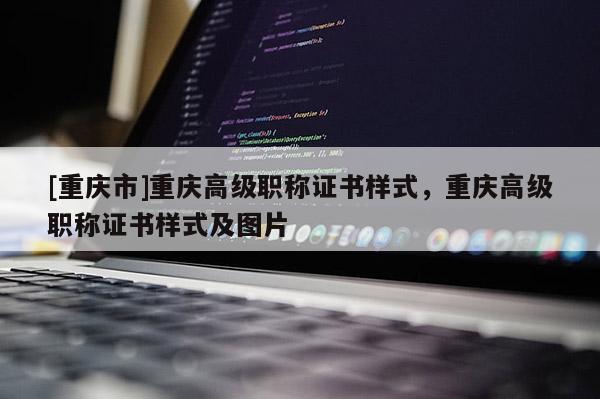 [重慶市]重慶高級職稱證書樣式，重慶高級職稱證書樣式及圖片