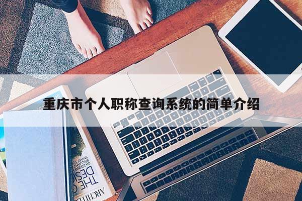 重慶市個(gè)人職稱查詢系統(tǒng)的簡單介紹
