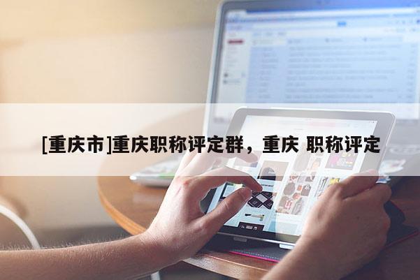 [重慶市]重慶職稱評定群，重慶 職稱評定