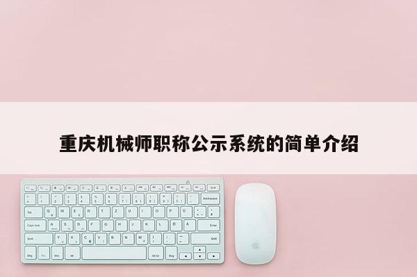 重慶機(jī)械師職稱(chēng)公示系統(tǒng)的簡(jiǎn)單介紹