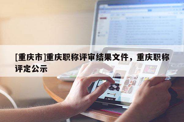[重慶市]重慶職稱評審結果文件，重慶職稱評定公示
