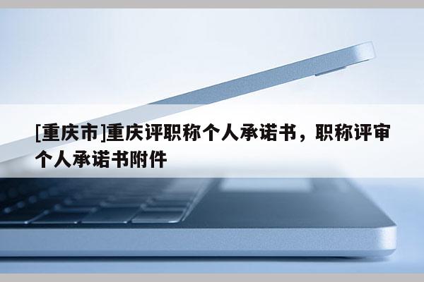 [重慶市]重慶評職稱個人承諾書，職稱評審個人承諾書附件