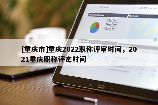 [重慶市]重慶2022職稱評(píng)審時(shí)間，2021重慶職稱評(píng)定時(shí)間