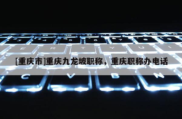 [重慶市]重慶九龍坡職稱，重慶職稱辦電話