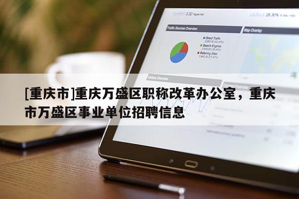 [重慶市]重慶萬盛區(qū)職稱改革辦公室，重慶市萬盛區(qū)事業(yè)單位招聘信息