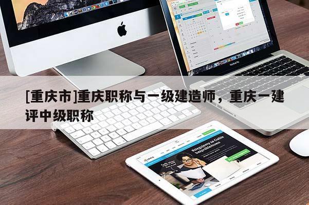 [重慶市]重慶職稱與一級建造師，重慶一建評中級職稱