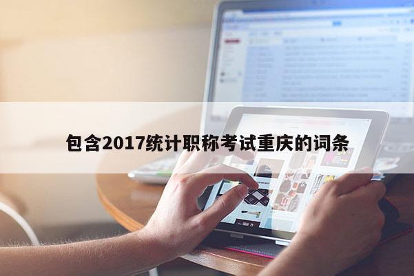 包含2017統(tǒng)計(jì)職稱考試重慶的詞條