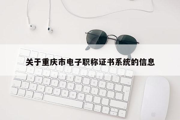 關(guān)于重慶市電子職稱證書系統(tǒng)的信息