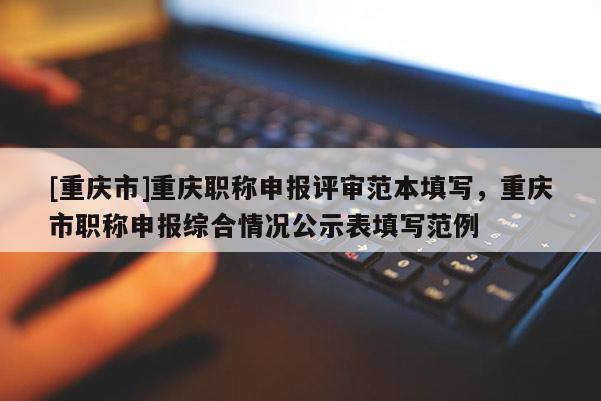 [重慶市]重慶職稱申報評審范本填寫，重慶市職稱申報綜合情況公示表填寫范例