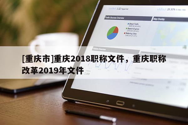 [重慶市]重慶2018職稱文件，重慶職稱改革2019年文件