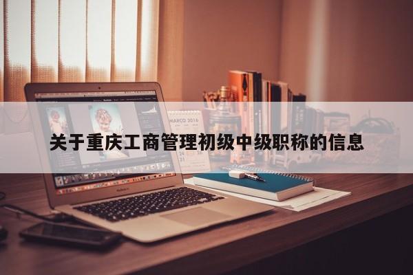 關(guān)于重慶工商管理初級(jí)中級(jí)職稱的信息