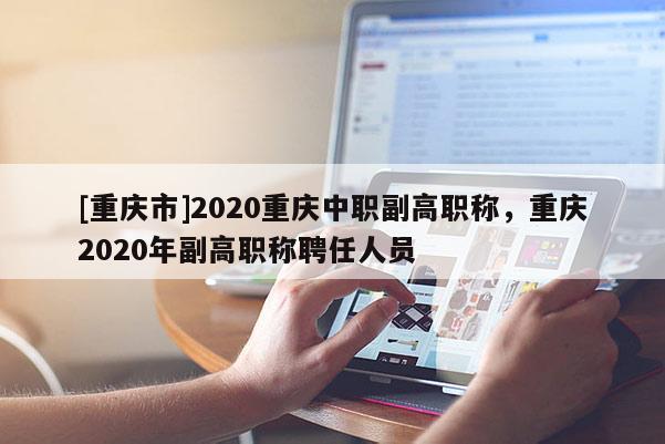 [重慶市]2020重慶中職副高職稱(chēng)，重慶2020年副高職稱(chēng)聘任人員