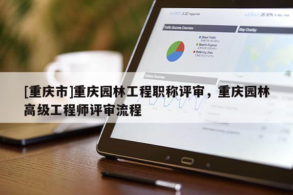 [重慶市]重慶園林工程職稱評(píng)審，重慶園林高級(jí)工程師評(píng)審流程
