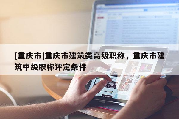 [重慶市]重慶市建筑類高級職稱，重慶市建筑中級職稱評定條件