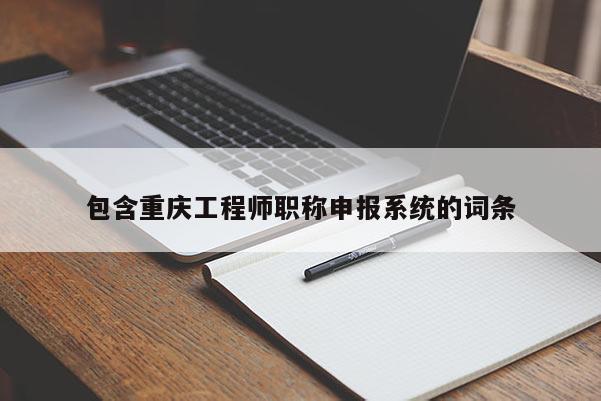 包含重慶工程師職稱申報(bào)系統(tǒng)的詞條