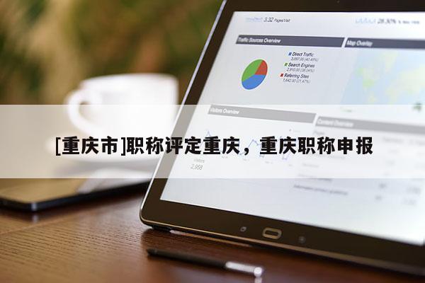 [重慶市]職稱評定重慶，重慶職稱申報