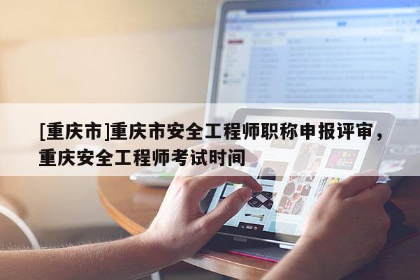 [重慶市]重慶市安全工程師職稱申報評審，重慶安全工程師考試時間